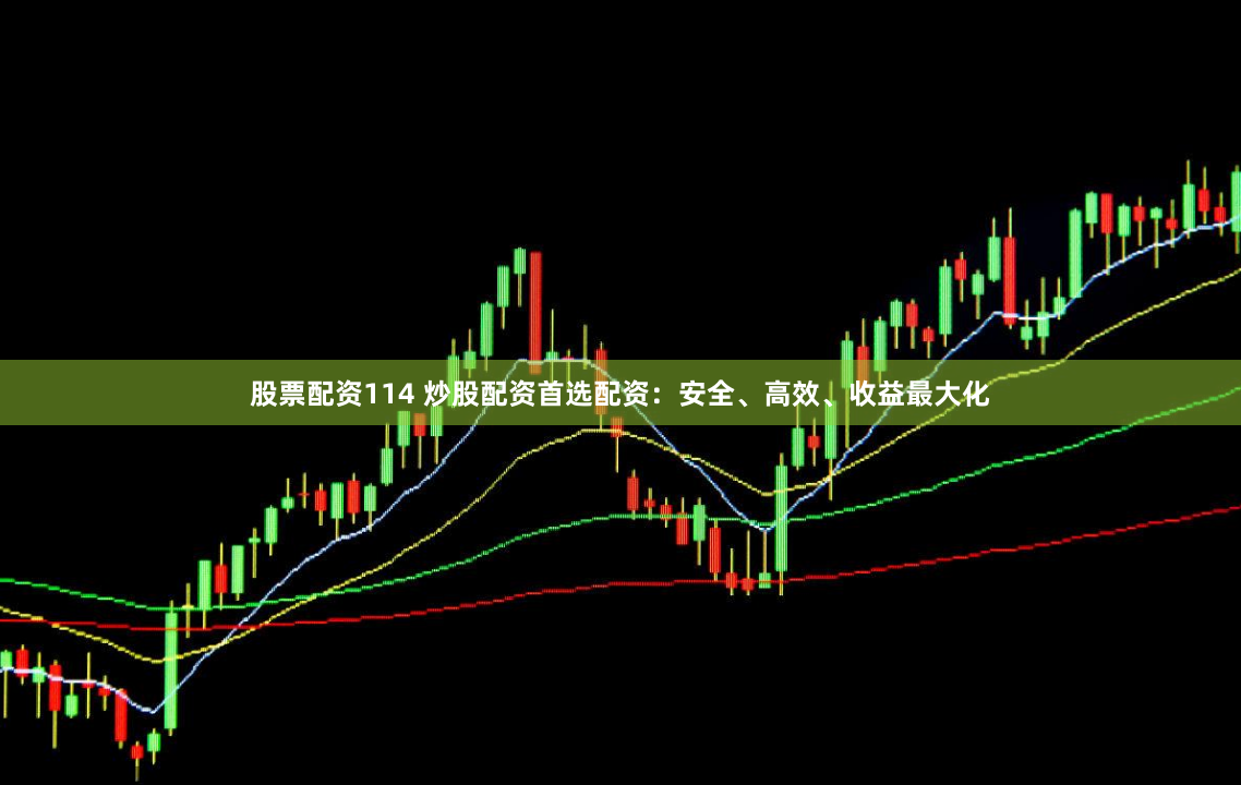 股票配资114 炒股配资首选配资：安全、高效、收益最大化
