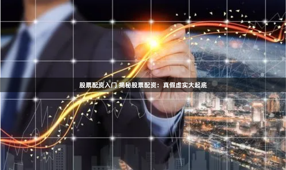 股票配资入门 揭秘股票配资:真假虚实大起底