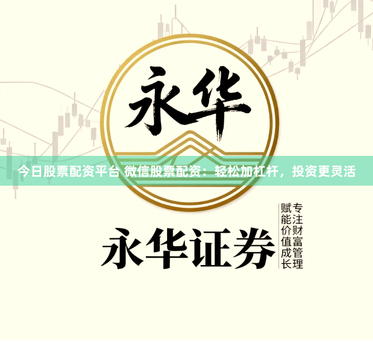 今日股票配资平台 微信股票配资：轻松加杠杆，投资更灵活