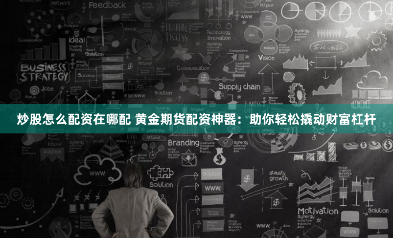 炒股怎么配资在哪配 黄金期货配资神器：助你轻松撬动财富杠杆