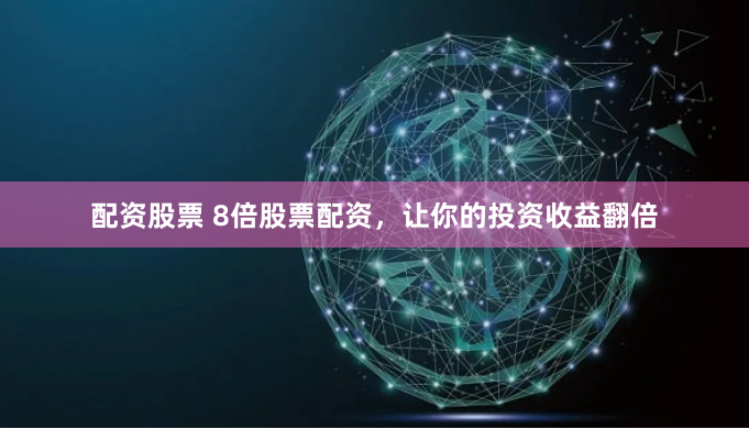 配资股票 8倍股票配资，让你的投资收益翻倍