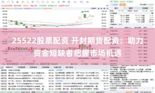 25522股票配资 开封期货配资：助力资金短缺者把握市场机遇