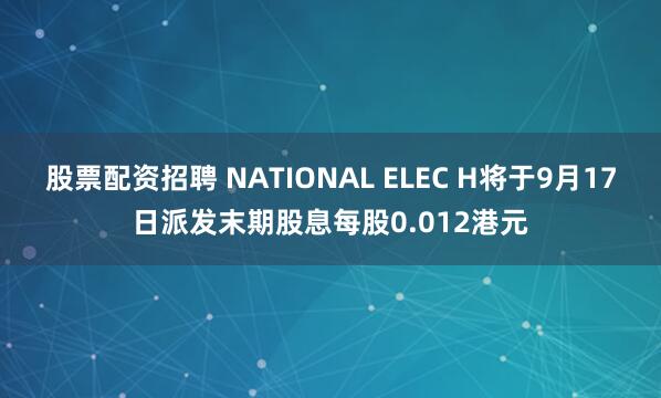 股票配资招聘 NATIONAL ELEC H将于9月17日派发末期股息每股0.012港元