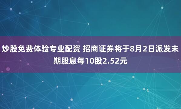 炒股免费体验专业配资 招商证券将于8月2日派发末期股息每10股2.52元