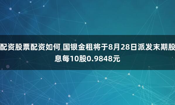 配资股票配资如何 国银金租将于8月28日派发末期股息每10股0.9848元