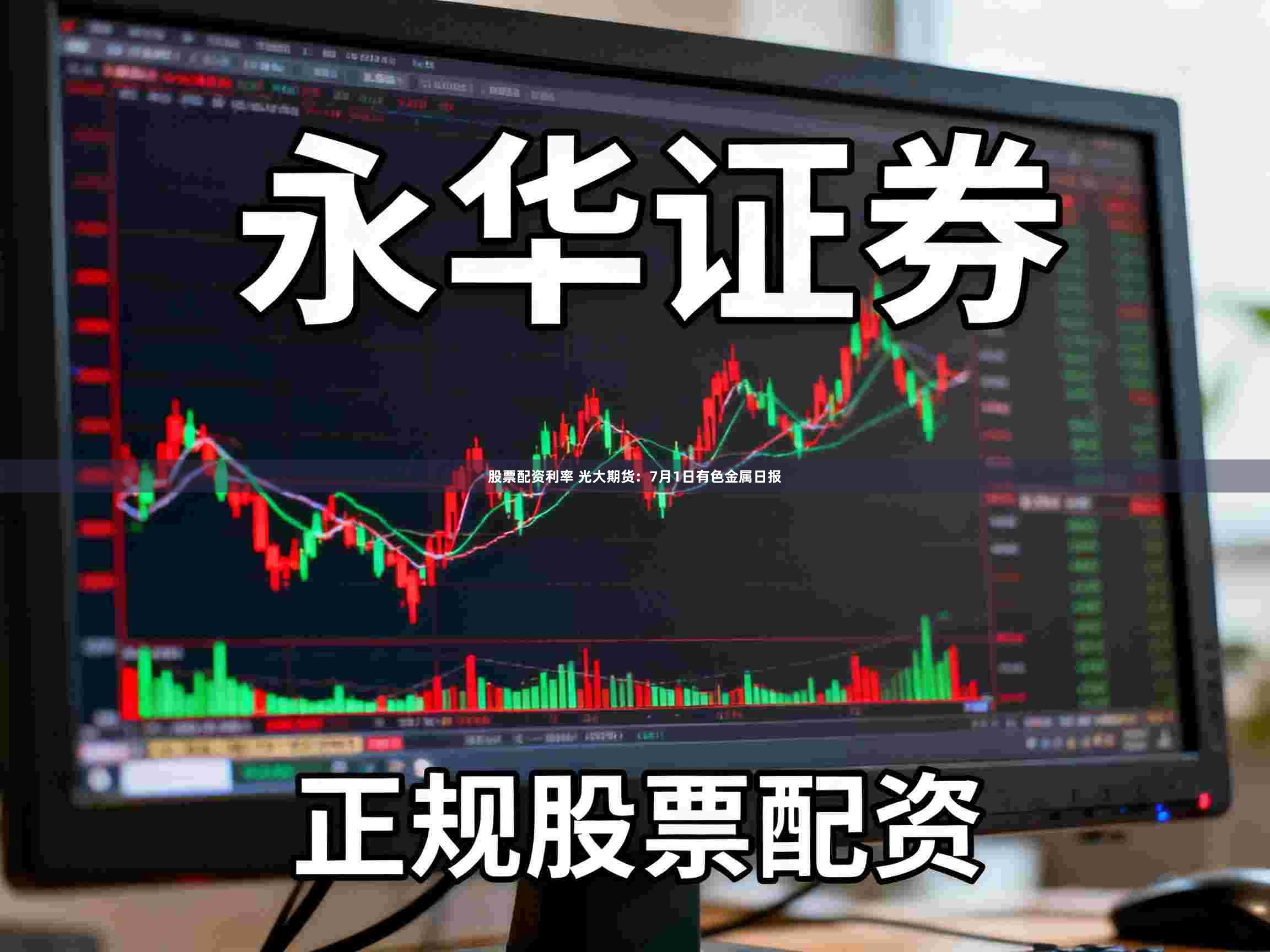 股票配资利率 光大期货:7月1日有色金属日报