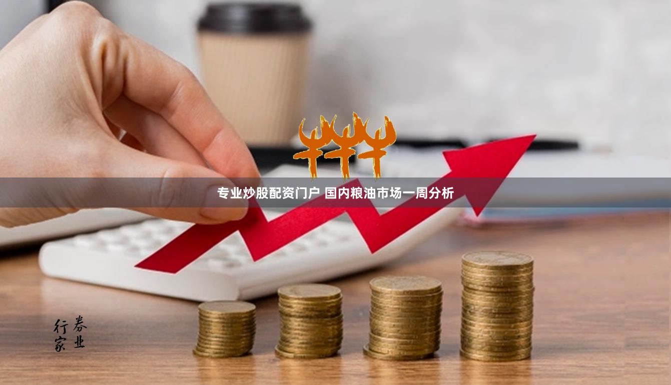 专业炒股配资门户 国内粮油市场一周分析