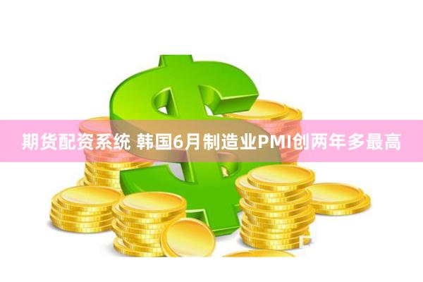 期货配资系统 韩国6月制造业PMI创两年多最高