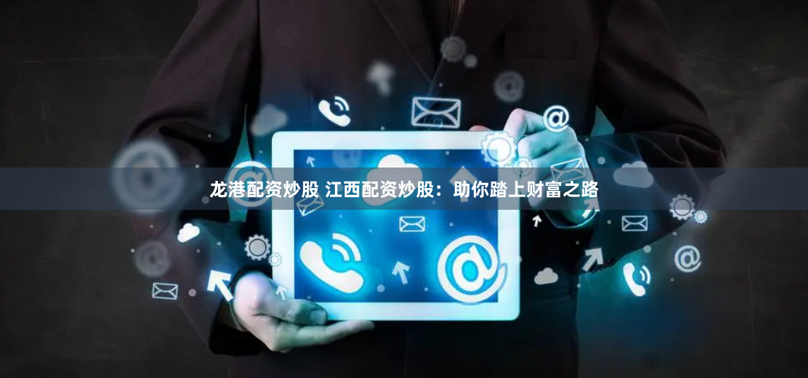龙港配资炒股 江西配资炒股：助你踏上财富之路
