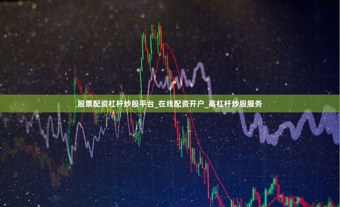 股票配资杠杆炒股平台_在线配资开户_高杠杆炒股服务