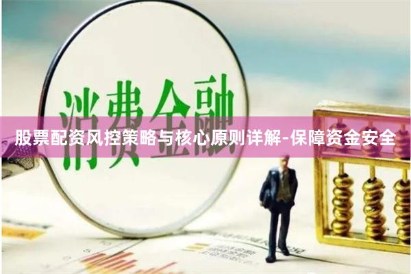 股票配资风控策略与核心原则详解-保障资金安全