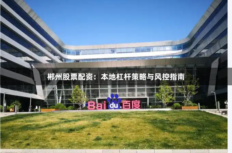 郴州股票配资：本地杠杆策略与风控指南