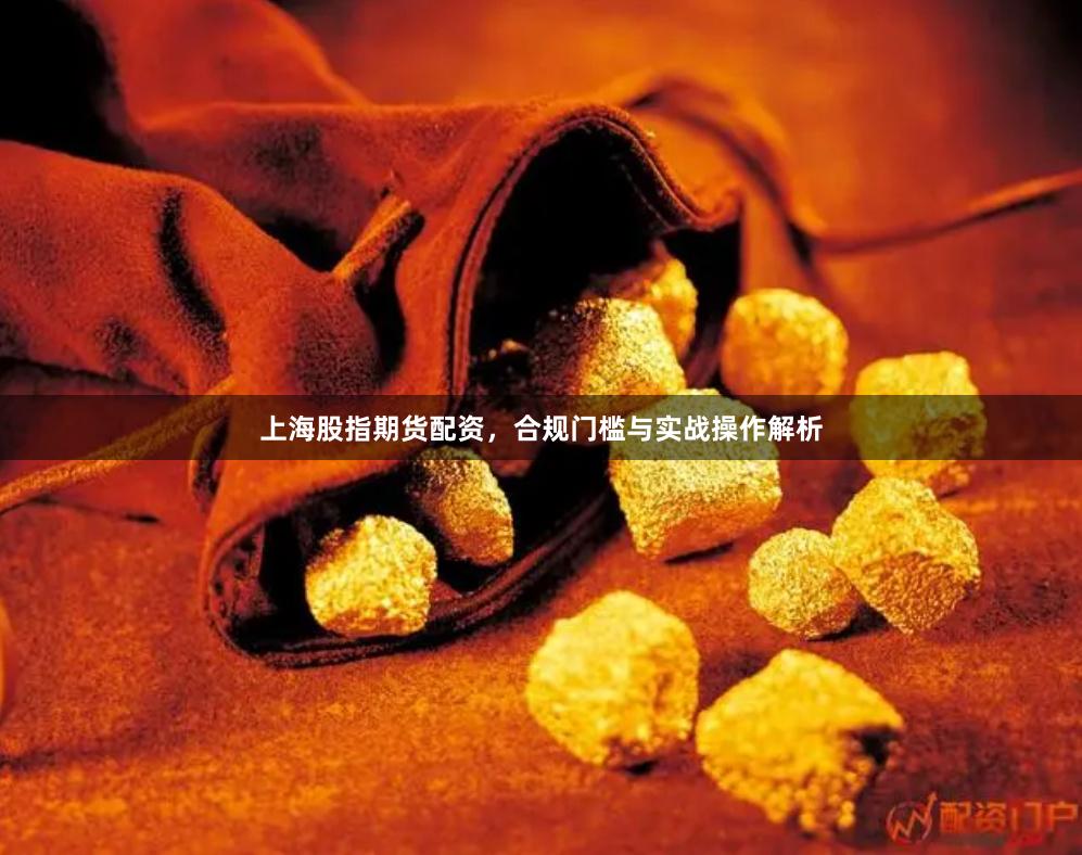 上海股指期货配资，合规门槛与实战操作解析
