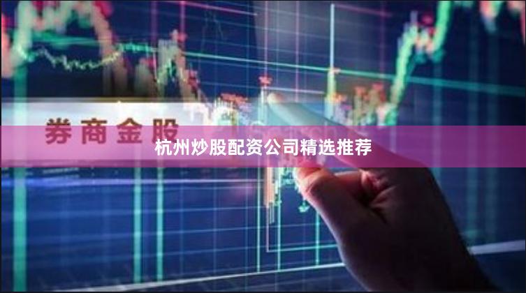 杭州炒股配资公司精选推荐