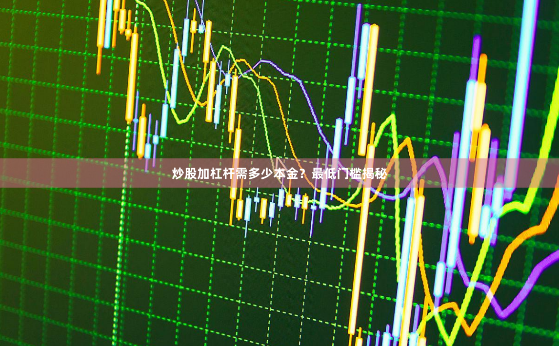 炒股加杠杆需多少本金？最低门槛揭秘