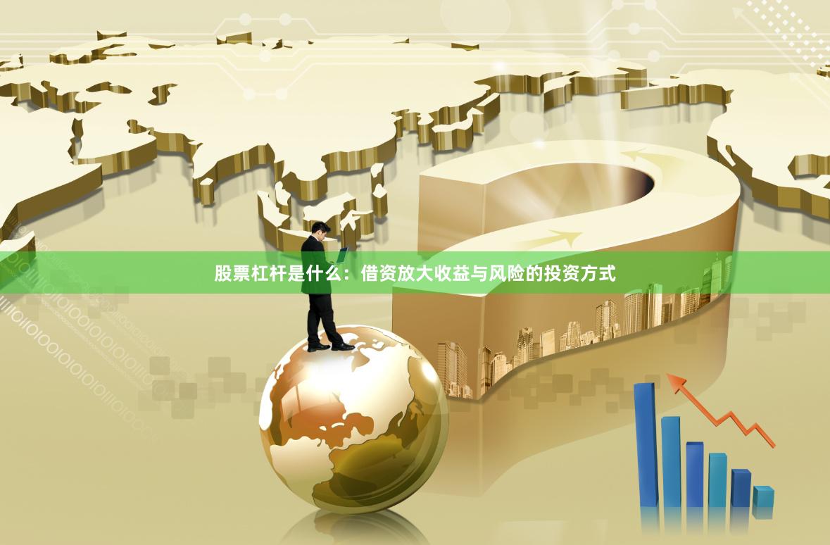 股票杠杆是什么：借资放大收益与风险的投资方式
