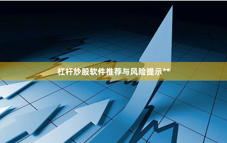 杠杆炒股软件推荐与风险提示**
