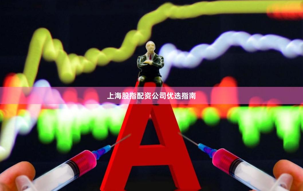 上海股指配资公司优选指南