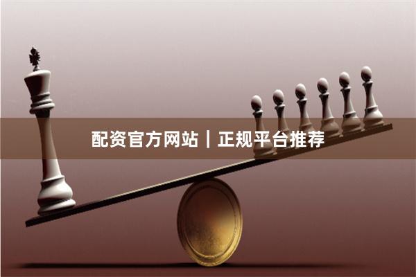 配资官方网站｜正规平台推荐
