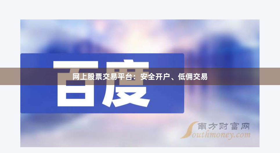 网上股票交易平台：安全开户、低佣交易